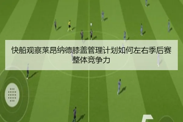 快船观察莱昂纳德膝盖管理计划如何左右季后赛整体竞争力 - kaiyun