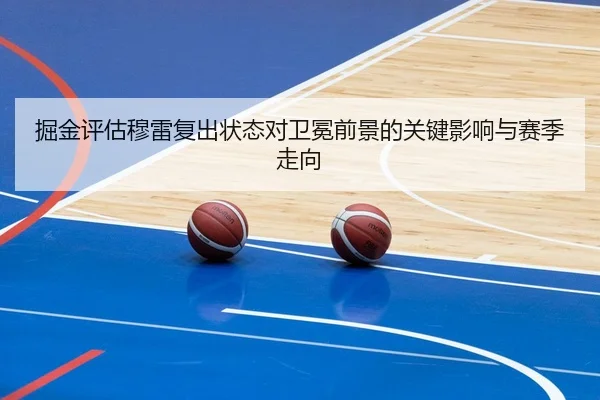掘金评估穆雷复出状态对卫冕前景的关键影响与赛季走向 - kaiyun