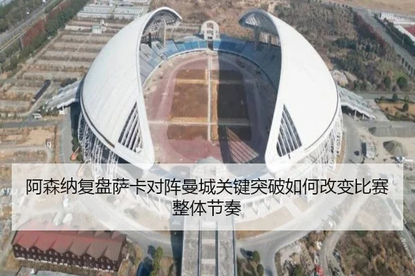 阿森纳复盘萨卡对阵曼城关键突破如何改变比赛整体节奏 - kaiyun