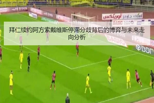拜仁续约阿方索戴维斯停滞分歧背后的博弈与未来走向分析 - kaiyun